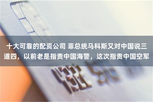 十大可靠的配资公司 菲总统马科斯又对中国说三道四,以前老是指责中国海警,这次指责中国空军
