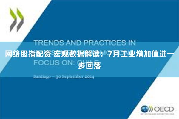 网络股指配资 宏观数据解读：7月工业增加值进一步回落