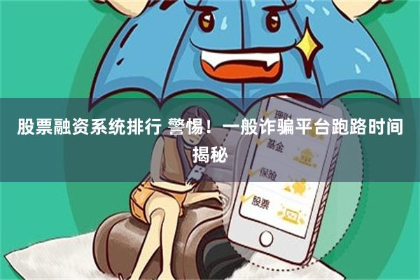 股票融资系统排行 警惕！一般诈骗平台跑路时间揭秘