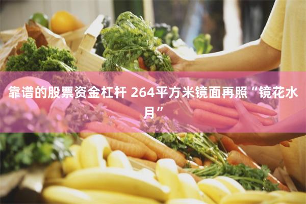 靠谱的股票资金杠杆 264平方米镜面再照“镜花水月”