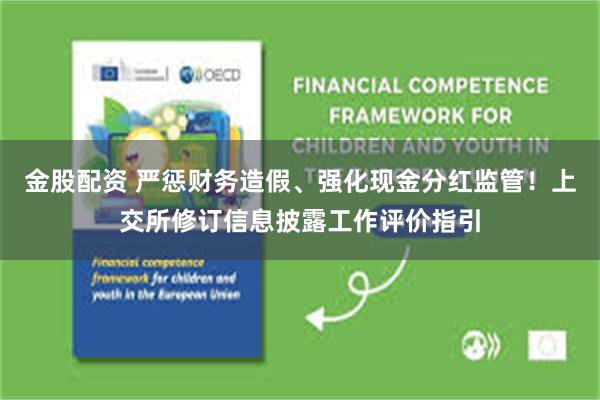 金股配资 严惩财务造假、强化现金分红监管！上交所修订信息披露工作评价指引