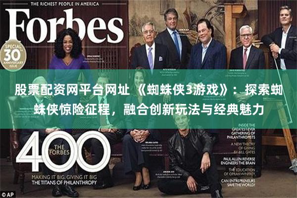 股票配资网平台网址 《蜘蛛侠3游戏》：探索蜘蛛侠惊险征程，融合创新玩法与经典魅力