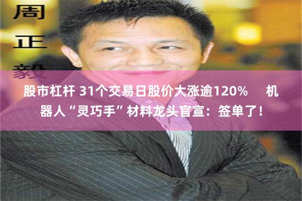 股市杠杆 31个交易日股价大涨逾120%     机器人“灵巧手”材料龙头官宣：签单了！