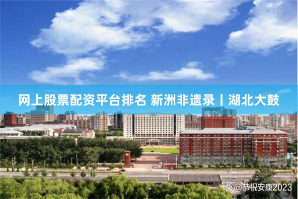 网上股票配资平台排名 新洲非遗录丨湖北大鼓