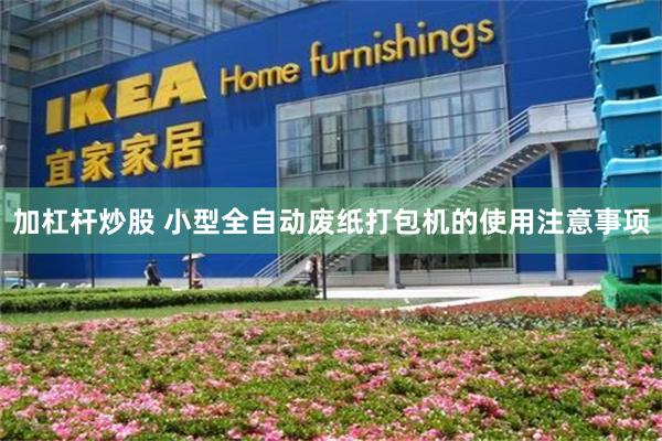 加杠杆炒股 小型全自动废纸打包机的使用注意事项