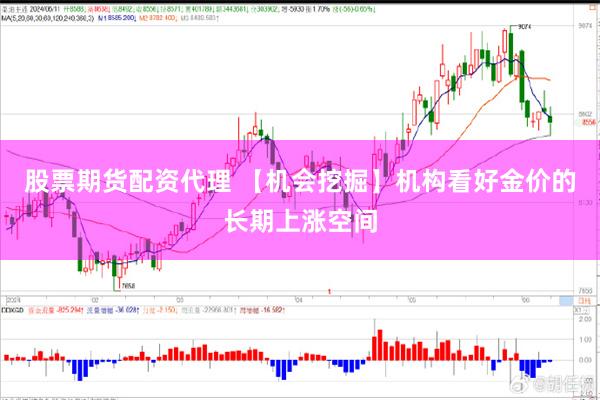 股票期货配资代理 【机会挖掘】机构看好金价的长期上涨空间