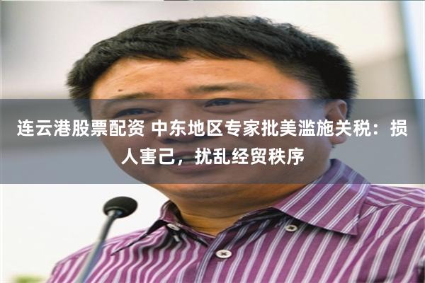 连云港股票配资 中东地区专家批美滥施关税：损人害己，扰乱经贸秩序