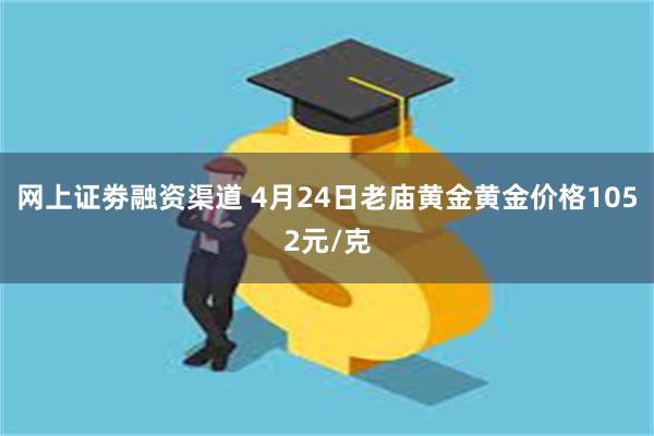 网上证劵融资渠道 4月24日老庙黄金黄金价格1052元/克