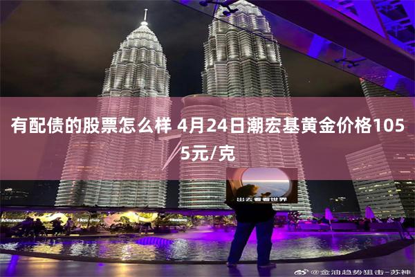 有配债的股票怎么样 4月24日潮宏基黄金价格1055元/克