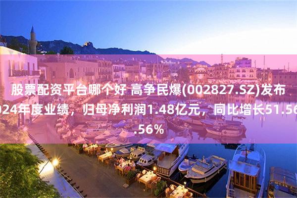 股票配资平台哪个好 高争民爆(002827.SZ)发布2024年度业绩，归母净利润1.48亿元，同比增长51.56%