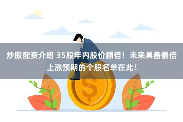 炒股配资介绍 35股年内股价翻倍！未来具备翻倍上涨预期的个股名单在此！