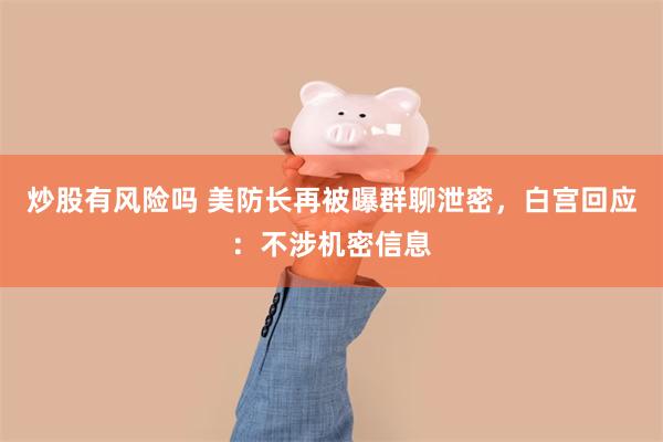 炒股有风险吗 美防长再被曝群聊泄密，白宫回应：不涉机密信息