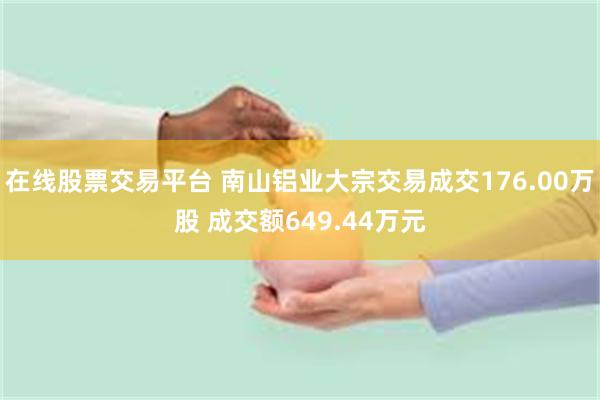 在线股票交易平台 南山铝业大宗交易成交176.00万股 成交额649.44万元