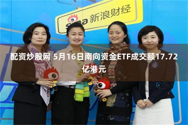 配资炒股网 5月16日南向资金ETF成交额17.72亿港元