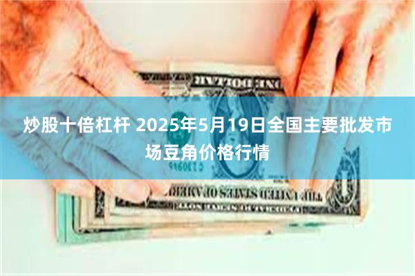 炒股十倍杠杆 2025年5月19日全国主要批发市场豆角价格行情
