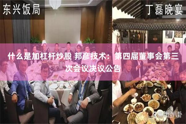 什么是加杠杆炒股 邦彦技术：第四届董事会第三次会议决议公告