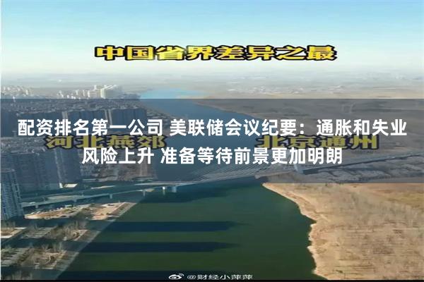 配资排名第一公司 美联储会议纪要：通胀和失业风险上升 准备等待前景更加明朗