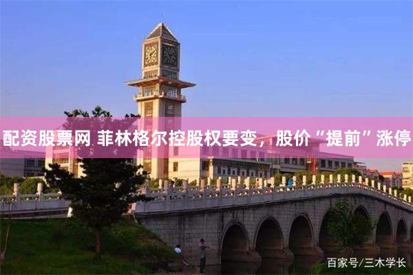 配资股票网 菲林格尔控股权要变，股价“提前”涨停