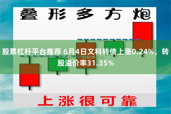 股票杠杆平台推荐 6月4日文科转债上涨0.24%，转股溢价率31.35%