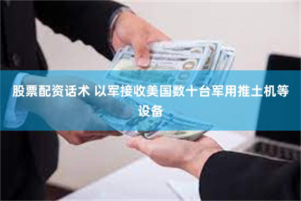 股票配资话术 以军接收美国数十台军用推土机等设备