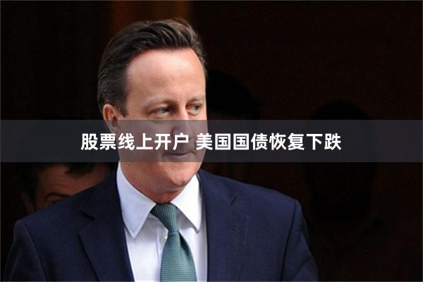 股票线上开户 美国国债恢复下跌