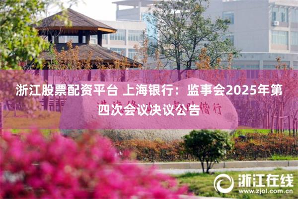 浙江股票配资平台 上海银行：监事会2025年第四次会议决议公告