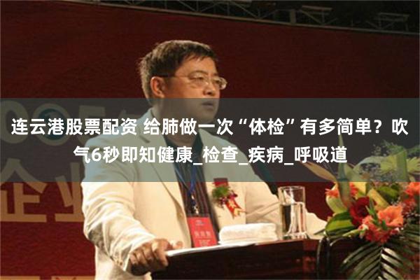 连云港股票配资 给肺做一次“体检”有多简单？吹气6秒即知健康_检查_疾病_呼吸道