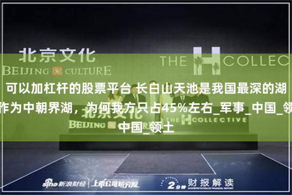 可以加杠杆的股票平台 长白山天池是我国最深的湖？作为中朝界湖，为何我方只占45%左右_军事_中国_领土