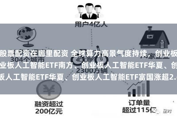 股票配资在哪里配资 全球算力高景气度持续，创业板人工智能ETF华宝、创业板人工智能ETF南方、创业板人工智能ETF华夏、创业板人工智能ETF富国涨超2.6%