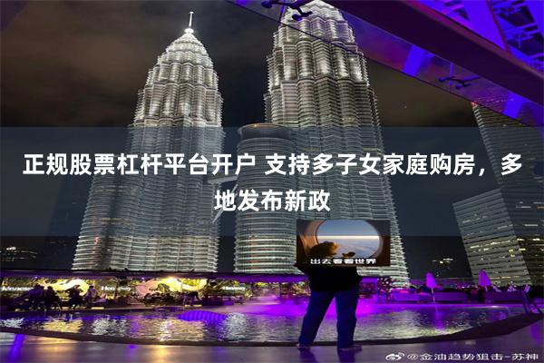 正规股票杠杆平台开户 支持多子女家庭购房，多地发布新政
