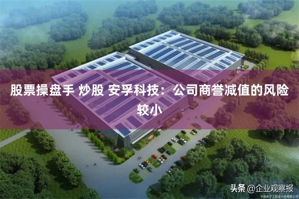 股票操盘手 炒股 安孚科技：公司商誉减值的风险较小