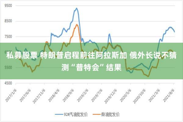 私募股票 特朗普启程前往阿拉斯加 俄外长说不猜测“普特会”结果