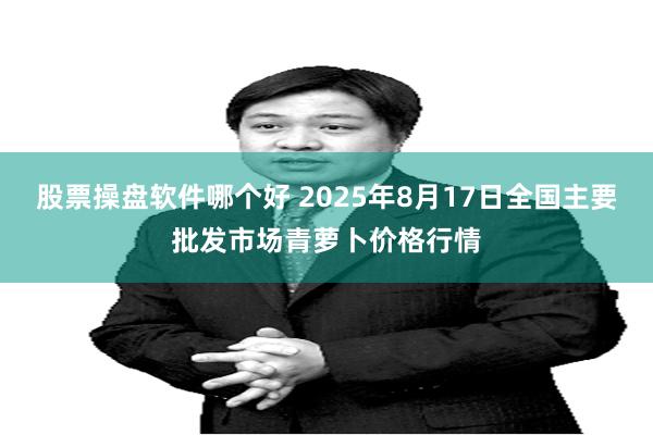 股票操盘软件哪个好 2025年8月17日全国主要批发市场青萝卜价格行情