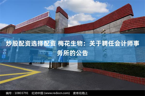 炒股配资选择配资 梅花生物：关于聘任会计师事务所的公告