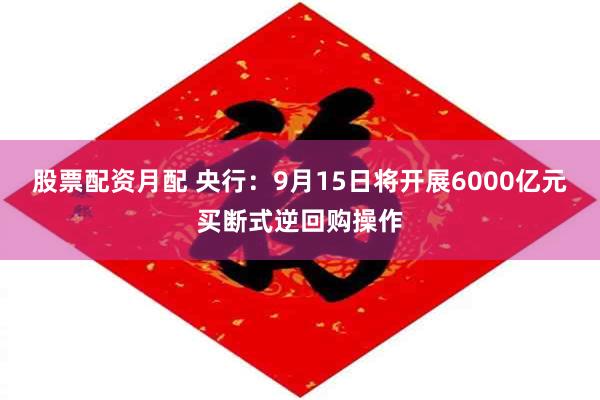股票配资月配 央行：9月15日将开展6000亿元买断式逆回购操作