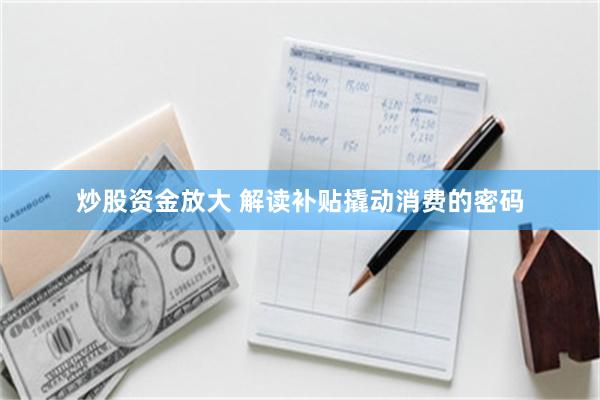 炒股资金放大 解读补贴撬动消费的密码